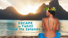 Escape to Tahiti and Her Islands